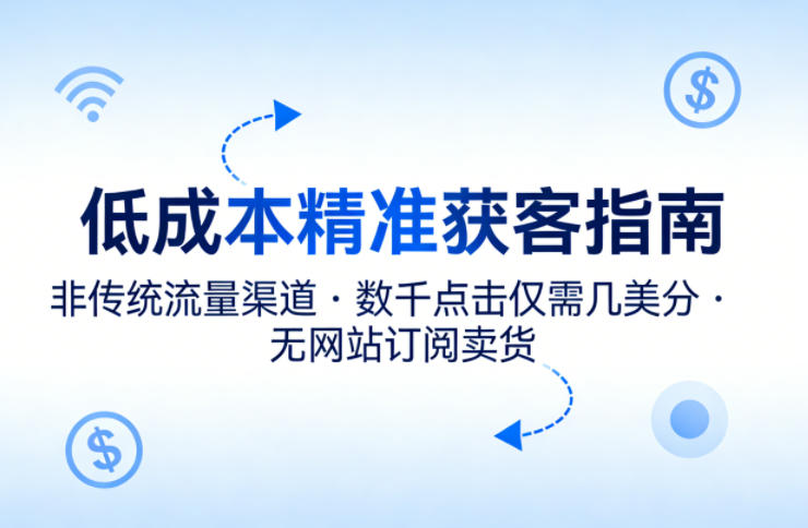 低成本精准获客指南，用非传统流量渠道，实现数千点击仅需几美分，不用网站也能搞订阅卖货-易创网