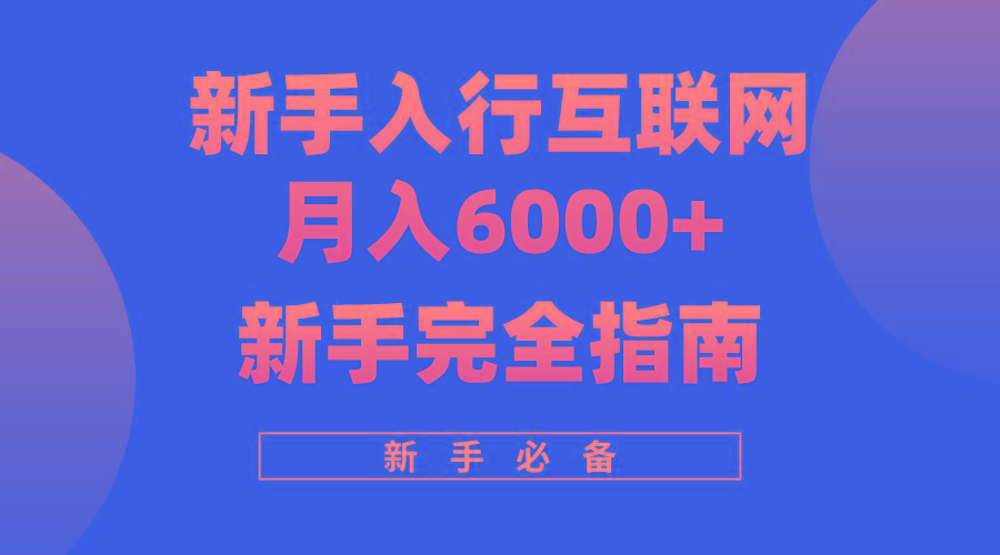 (10058期)互联网新手月入6000+完全指南 十年创业老兵用心之作，帮助小白快速入门网赚项目-副业赚线-互联网创业-资源整合易创网