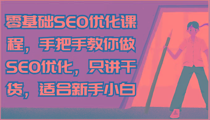 零基础SEO优化课程，手把手教你做SEO优化，只讲干货，适合新手小白网赚项目-副业赚线-互联网创业-资源整合易创网