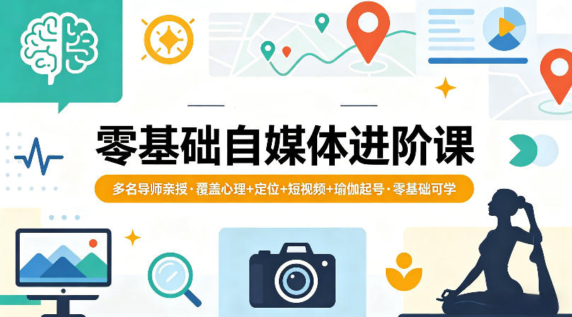 零基础自媒体进阶课，多名导师亲授，覆盖心理+定位+短视频+瑜伽起号，零基础可学-易创网