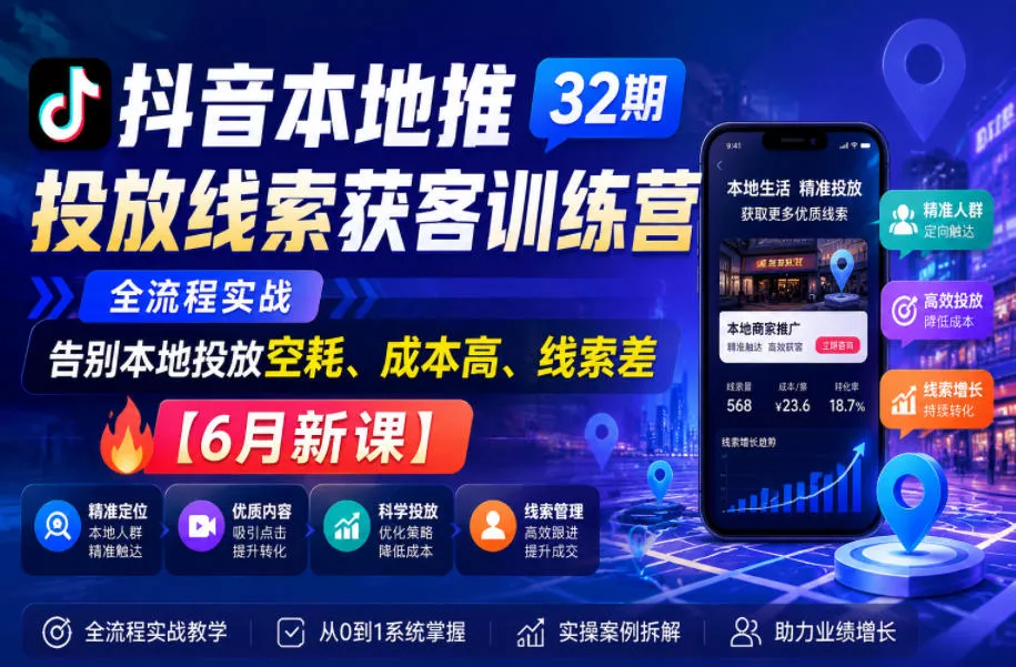 抖音本地推投放线索获客训练营32期，全流程实战，告别本地投放空耗、成本高、线索差【6月新课】-易创网