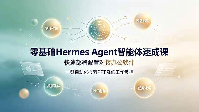 （19156期）零基础Hermes Agent智能体速成课，快速部署配置对接办公软件；一键自动化报表PPT降低工作负担-易创网