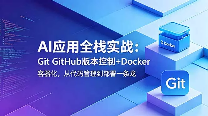 AI应用全栈实战：Git GitHub版本控制+Docker容器化，从代码管理到部署一条龙-易创网