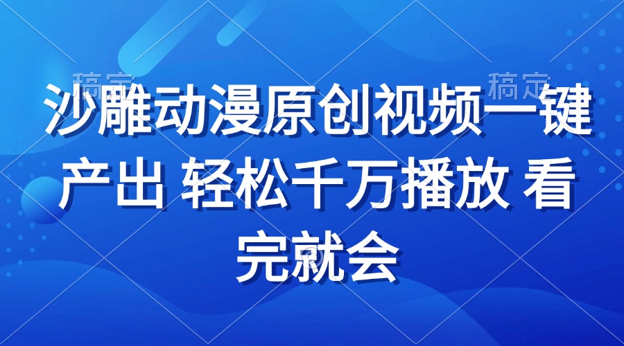 沙雕动画视频一键产出 轻松千万播放 看完就会网赚项目-副业赚线-互联网创业-资源整合易创网