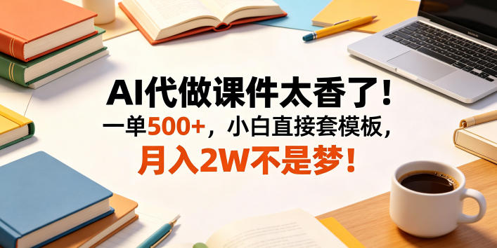 AI代做课件太香了！一单500+，小白直接套模板，月入2W不是梦！【揭秘】-易创网