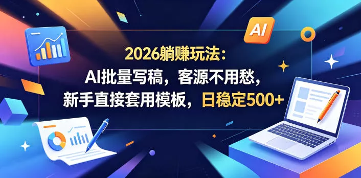2026躺賺玩法：AI批量写稿，客源不用愁，新手直接套用模板，日稳定500+【揭秘】-易创网