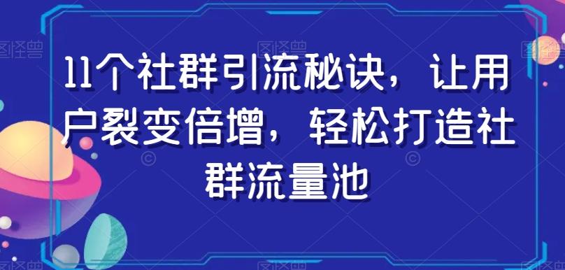 11个社群引流秘诀，让用户裂变倍增，轻松打造社群流量池-易创网