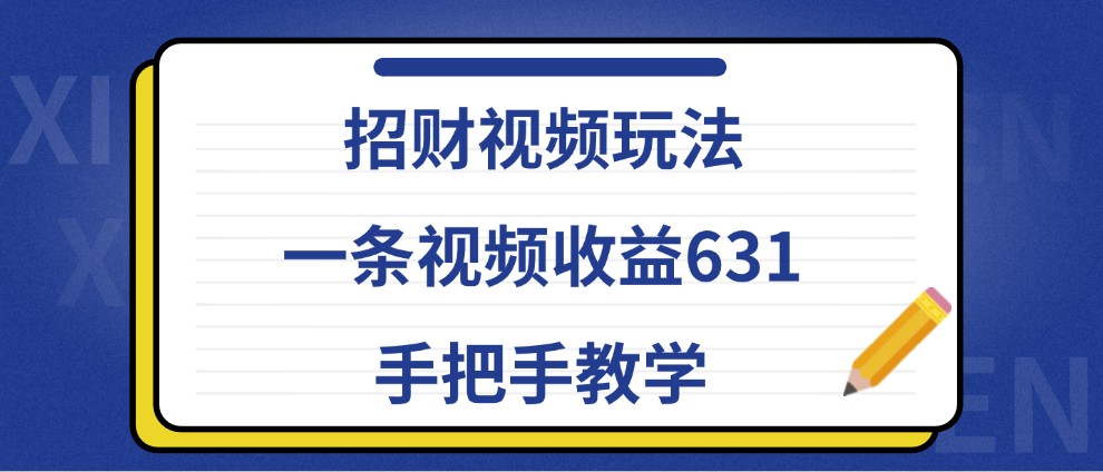 招财视频玩法，一条视频收益631，手把手教学网赚项目-副业赚线-互联网创业-资源整合易创网
