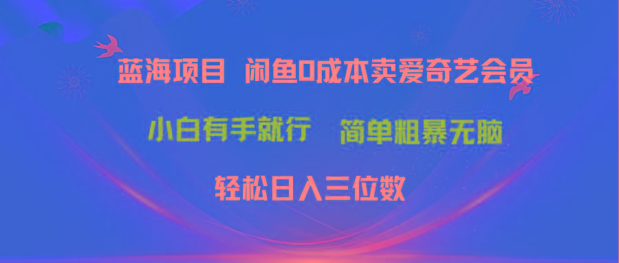 最新蓝海项目咸鱼零成本卖爱奇艺会员小白有手就行 无脑操作轻松日入三位数-易创网