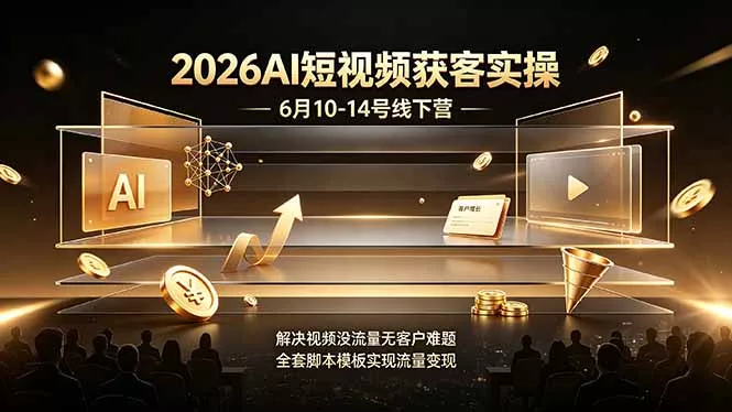 2026AI短视频获客实操6月10-14号线下营，解决视频没流量无客户难题，全套脚本模板实现流量变现-易创网