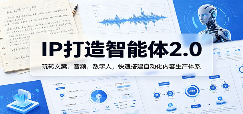 IP打造智能体2.0：玩转文案，音频，数字人，快速搭建自动化内容生产体系-易创网