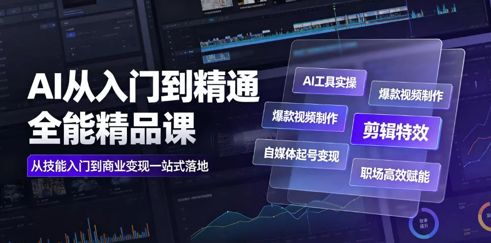 AI从入门到精通全能精品课｜AI工具实操+爆款视频制作+剪辑特效+自媒体起号变现+职场高效赋能全教程-易创网