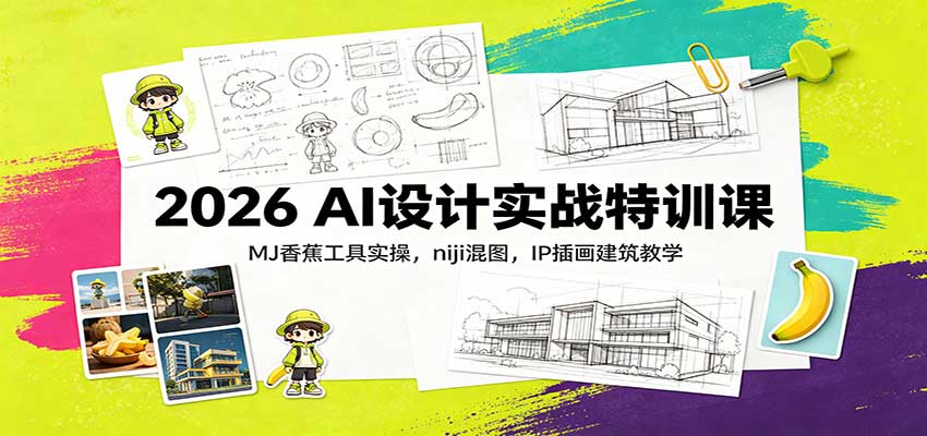 2026 AI设计实战特训课：MJ香蕉工具实操，niji混图，IP插画建筑教学-易创网
