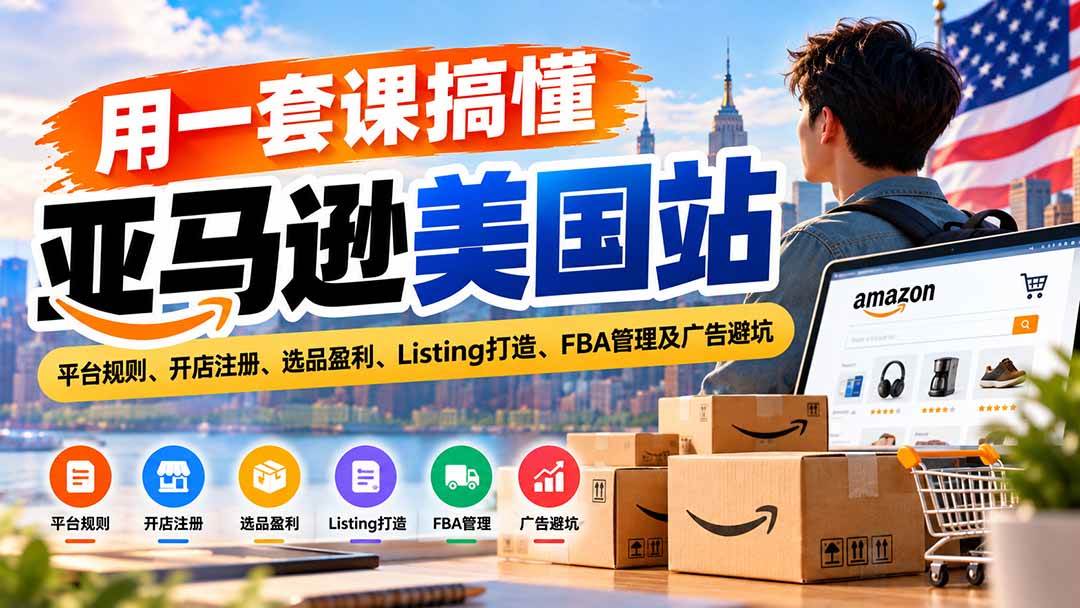 （20938期）用一套课搞懂亚马逊美国站：平台规则、开店注册、选品盈利、Listing打造、FBA管理及广告避坑-易创网