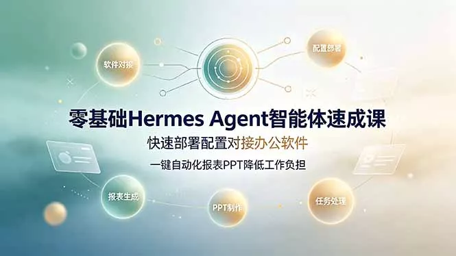 零基础Hermes Agent智能体速成课，快速部署配置对接办公软件；一键自动化报表PPT降低工作负担-易创网