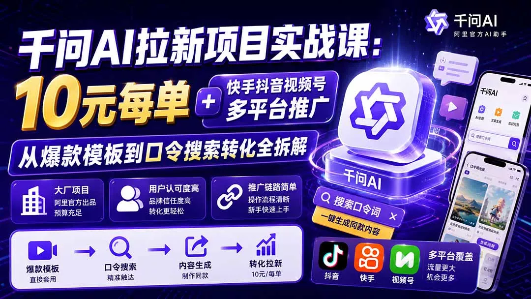 千问AI拉新项目实战课-更新8月：10元每单+快手抖音视频号多平台推广，从爆款模板到口令搜索转化全拆解-易创网