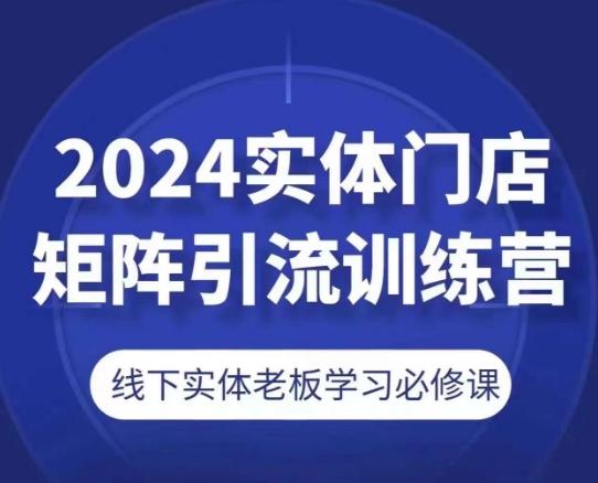 2024实体门店矩阵引流训练营，线下实体老板学习必修课网赚项目-副业赚线-互联网创业-资源整合易创网