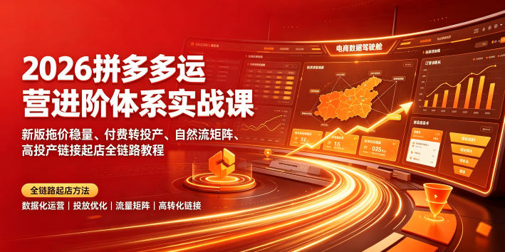 2026拼多多运营进阶体系实战课｜新版拖价稳量、付费转投产、自然流矩阵、高投产链接起店全链路教程-易创网