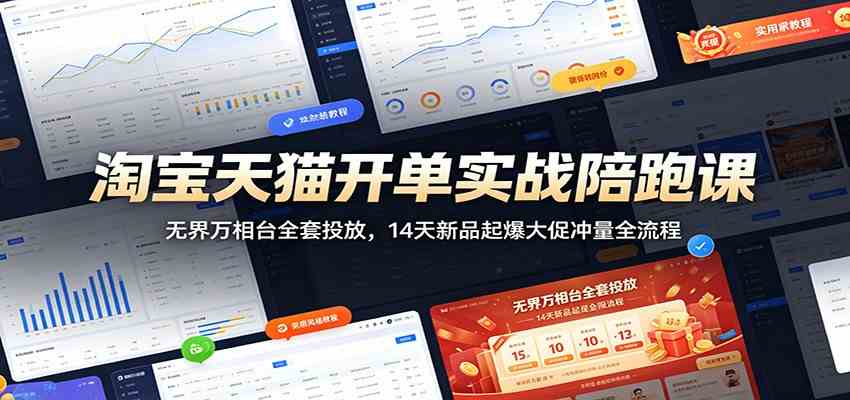 淘宝天猫开单实战陪跑课：无界万相台全套投放，14天新品起爆大促冲量全流程-易创网