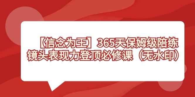 【信念 为王】365天-保姆级陪练，镜头表现力登顶必修课(无水印)-云创网