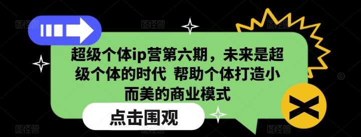 超级个体ip营第六期，未来是超级个体的时代  帮助个体打造小而美的商业模式-易创网
