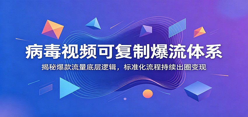 病毒视频可复制爆流体系：揭秘爆款流量底层逻辑，标准化流程持续出圈变现-易创网