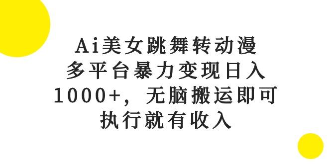Ai美女跳舞转动漫，多平台暴力变现日入1000+，无脑搬运即可，执行就有收入网赚项目-副业赚线-互联网创业-资源整合易创网