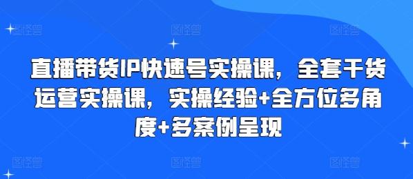 直播带货IP快速号实操课，全套干货运营实操课，实操经验+全方位多角度+多案例呈现-易创网