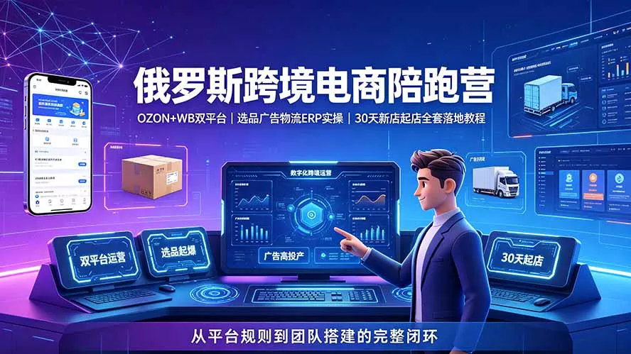 2026俄罗斯跨境电商陪跑营：OZON+WB双平台｜选品广告物流ERP实操｜30天新店起店全套落地教程-易创网