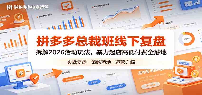 拼多多总裁班线下复盘：拆解2026活动玩法，暴力起店高低付费全落地-易创网