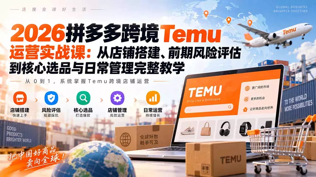 2026拼多多跨境Temu运营实战课：从店铺搭建、前期风险评估到核心选品与日常管理完整教学-易创网