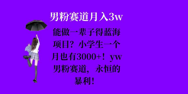 能做一辈子的蓝海项目？小学生一个月也有3000+，yw男粉赛道，永恒的暴利网赚项目-副业赚线-互联网创业-资源整合易创网