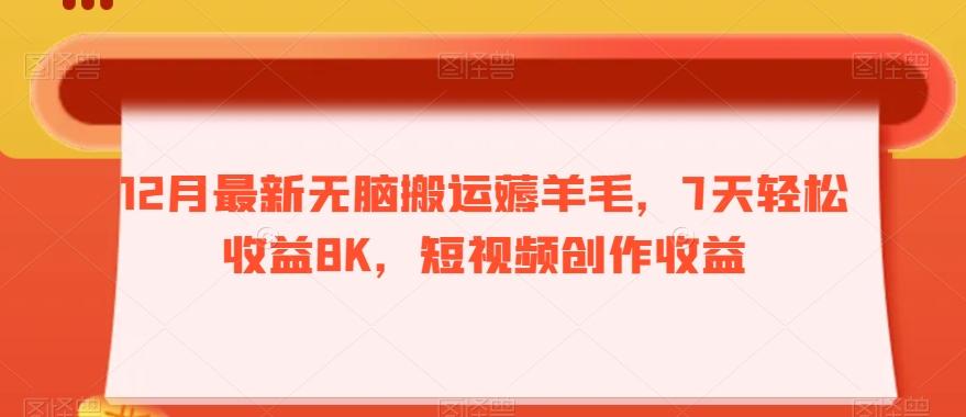 12月最新无脑搬运薅羊毛，7天轻松收益8K，短视频创作收益-云创网