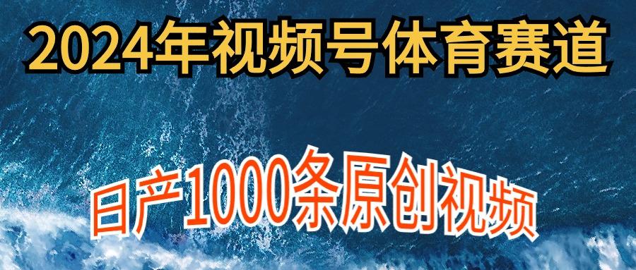 (9810期)2024年体育赛道视频号，新手轻松操作， 日产1000条原创视频,多账号多撸分成-易创网