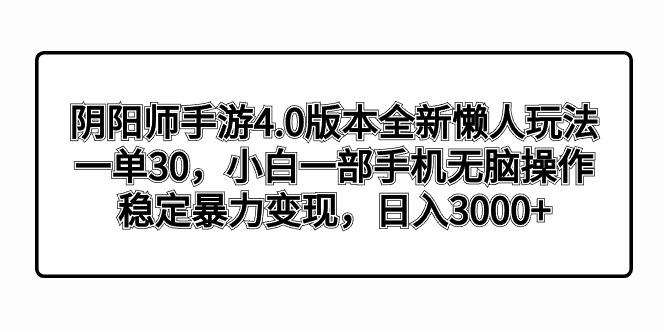 阴阳师手游4.0版本全新懒人玩法，一单30，小白一部手机无脑操作，稳定暴...-易创网