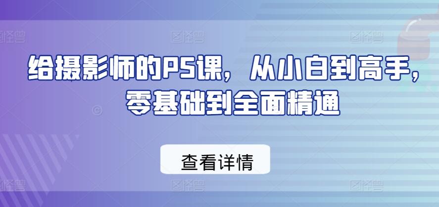 给摄影师的PS课，从小白到高手，零基础到全面精通-云创网