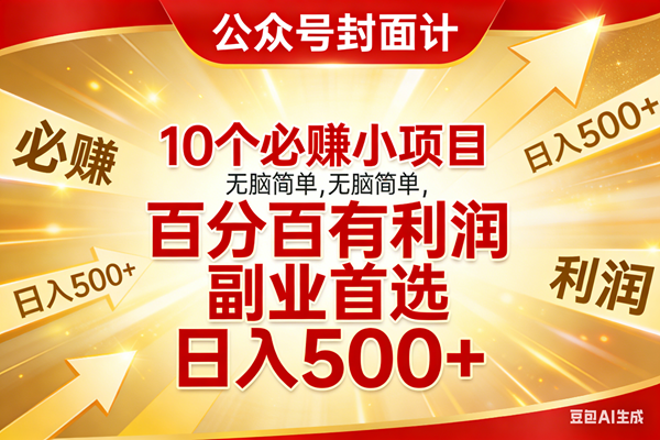 （17648期）10个必赚小项目，无脑简单，百分百有利润，副业首选，日入500+-易创网