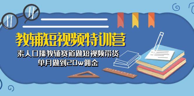 教辅-短视频特训营： 素人口播教辅赛道做短视频带货，单月做到20w佣金-易创网