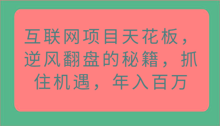 互联网项目天花板，逆风翻盘的秘籍，抓住机遇，年入百万网赚项目-副业赚线-互联网创业-资源整合易创网