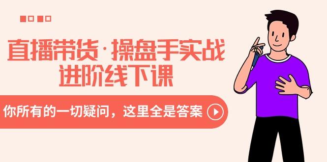 直播带货·操盘手实战进阶线下课：你所有的一切疑问，这里全是答案-易创网