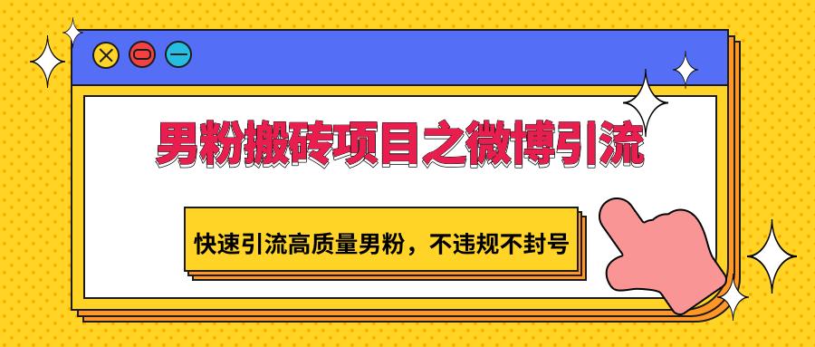 男粉搬砖项目之微博引流，快速引流高质量男粉，不违规不封号网赚项目-副业赚线-互联网创业-资源整合易创网