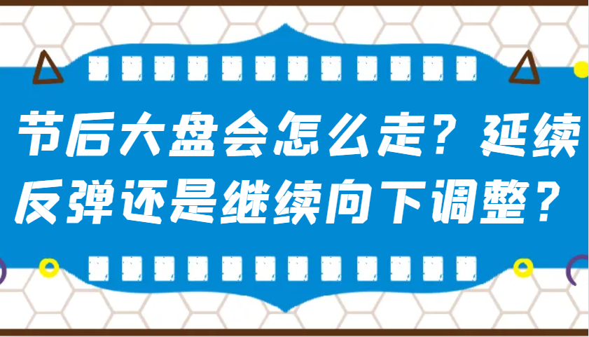 某公众号付费文章：节后大盘会怎么走？延续反弹还是继续向下调整？-易创网