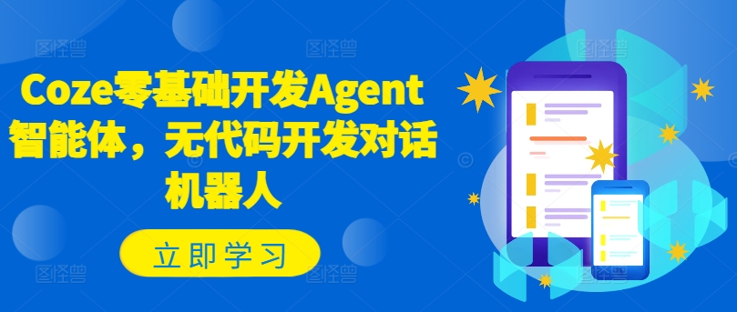 Coze零基础开发Agent智能体，无代码开发对话机器人-易创网