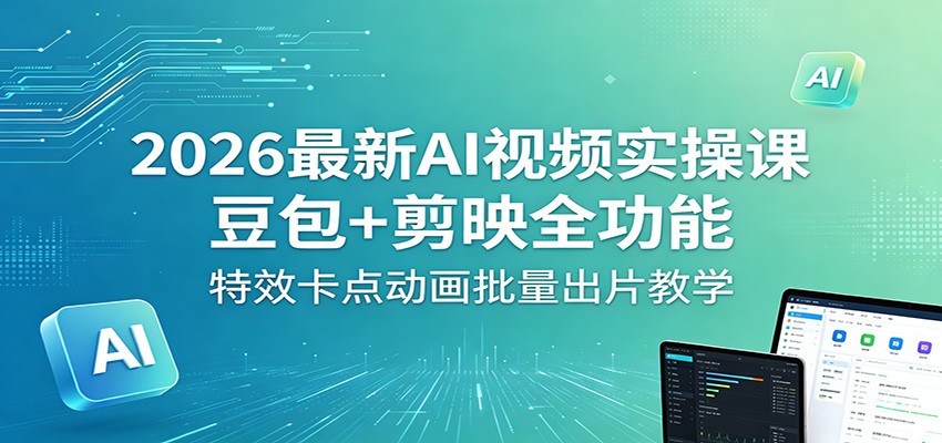 2026最新AI视频实操课：豆包+剪映全功能，特效卡点动画批量出片教学-易创网