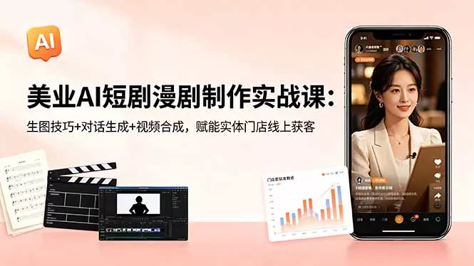 美业AI短剧漫剧制作实战课：生图技巧+对话生成+视频合成，赋能实体门店线上获客-易创网