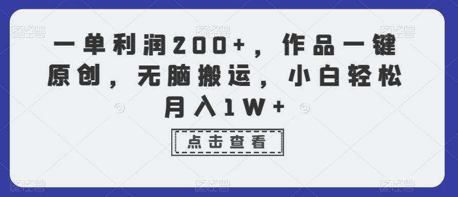 一单利润200+，作品一键原创，无脑搬运，小白轻松月入1W+【揭秘】网赚项目-副业赚线-互联网创业-资源整合易创网
