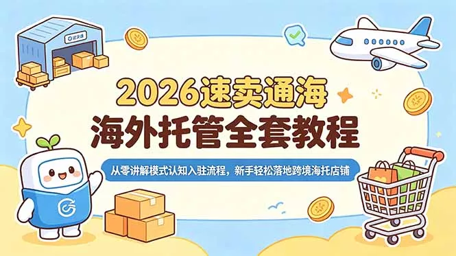 2026速卖通海外托管全套教程，从零讲解模式认知入驻流程，新手轻松落地跨境海托店铺-易创网