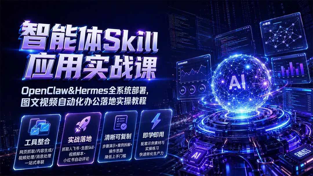 智能体Skill应用实战课：OpenClaw&Hermes全系统部署，图文视频自动化办公落地实操教程-易创网