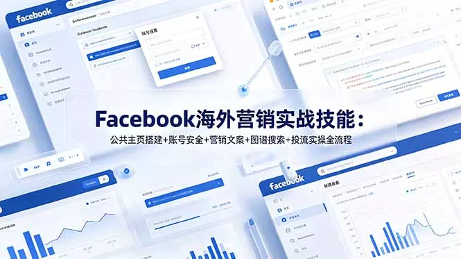 Facebook海外营销实战技能：公共主页搭建+账号安全+营销文案+图谱搜索+投流实操全流程-易创网