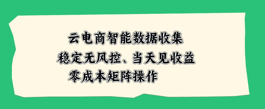 云电商智能数据收集，稳定无风控，当天做当天见收益，零成本矩阵操作【揭秘】-易创网